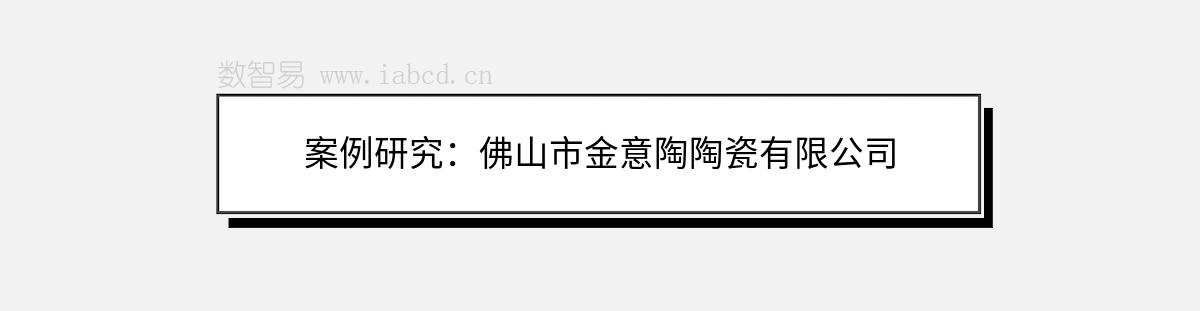 案例研究：佛山市金意陶陶瓷有限公司