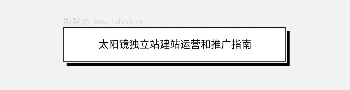 太阳镜独立站建站运营和推广指南