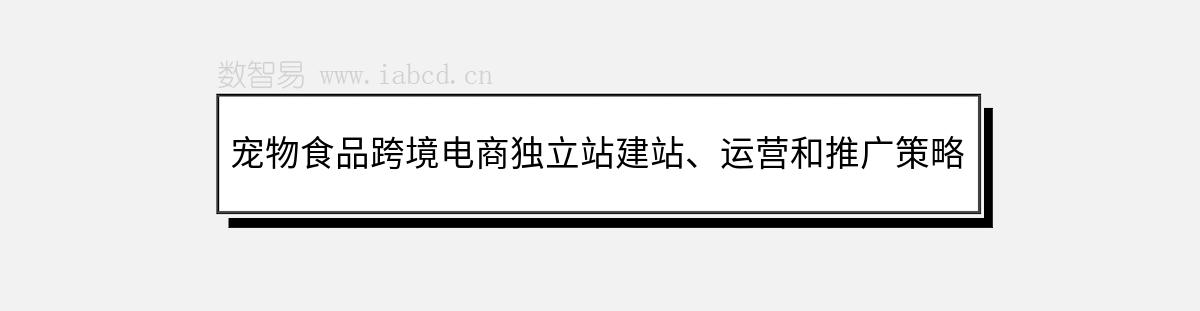 宠物食品跨境电商独立站建站、运营和推广策略探讨