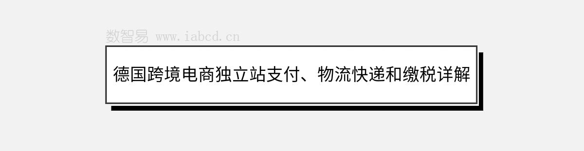 德国跨境电商独立站支付、物流快递和缴税详解