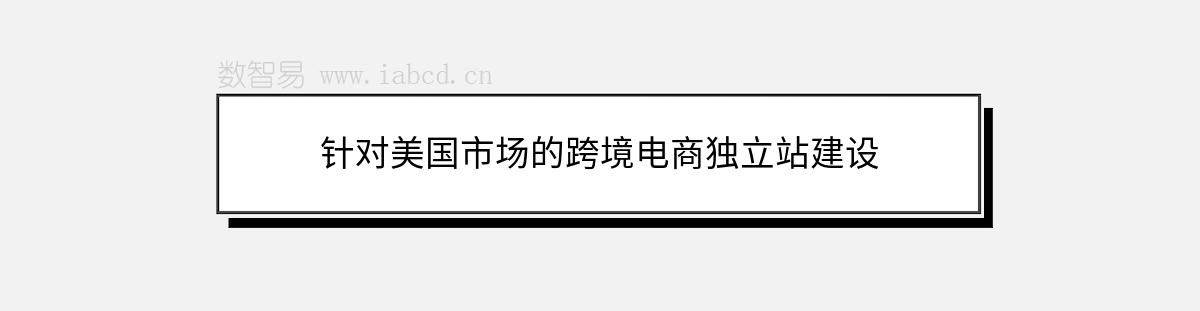 针对美国市场的跨境电商独立站建设