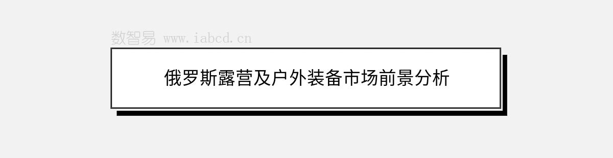 俄罗斯露营及户外装备市场前景分析