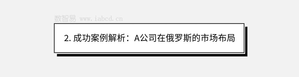 2. 成功案例解析：A公司在俄罗斯的市场布局