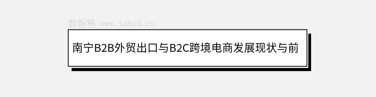 南宁B2B外贸出口与B2C跨境电商发展现状与前景