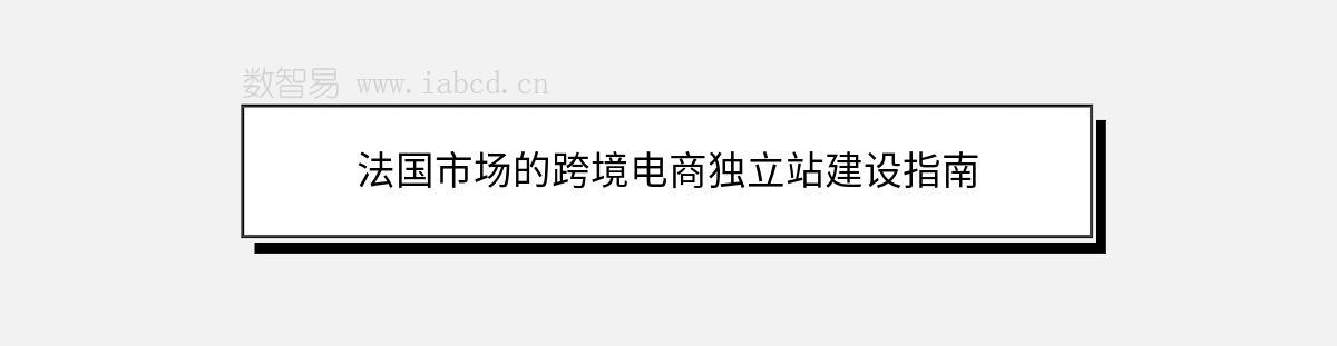 法国市场的跨境电商独立站建设指南