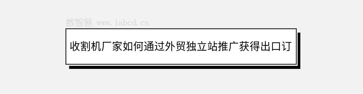 收割机厂家如何通过外贸独立站推广获得出口订单