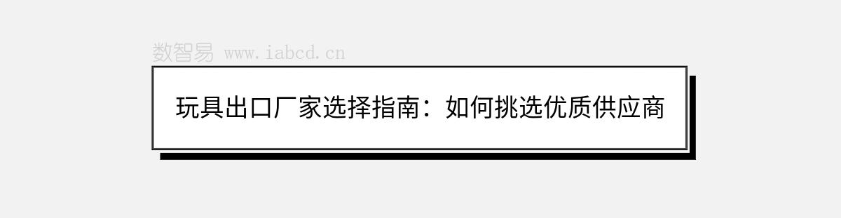 玩具出口厂家选择指南：如何挑选优质供应商