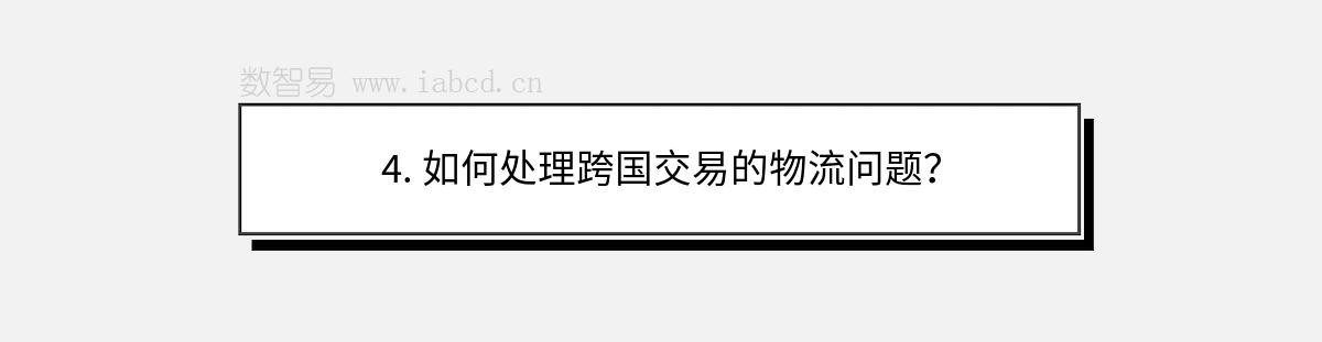 4. 如何处理跨国交易的物流问题？