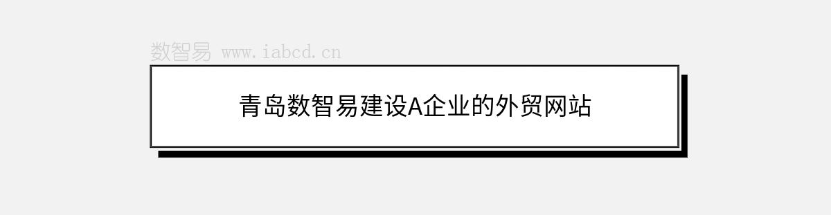 青岛数智易建设A企业的外贸网站