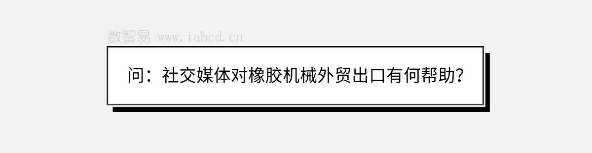 问：社交媒体对橡胶机械外贸出口有何帮助？