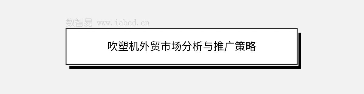 吹塑机外贸市场分析与推广策略