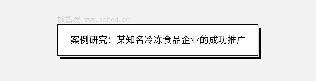 案例研究：某知名冷冻食品企业的成功推广