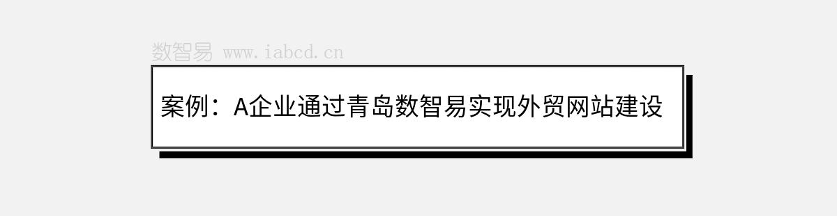 案例：A企业通过青岛数智易实现外贸网站建设与推广