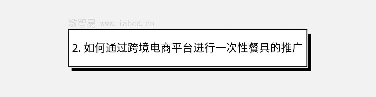 2. 如何通过跨境电商平台进行一次性餐具的推广？