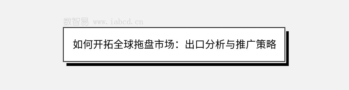 如何开拓全球拖盘市场：出口分析与推广策略