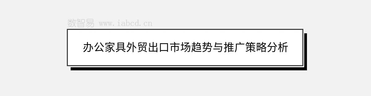 办公家具外贸出口市场趋势与推广策略分析