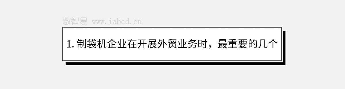 1. 制袋机企业在开展外贸业务时，最重要的几个因素是什么？