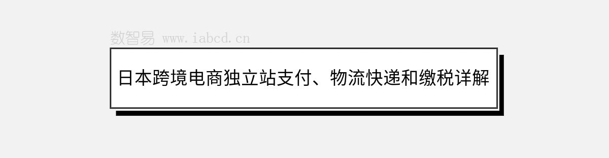 日本跨境电商独立站支付、物流快递和缴税详解