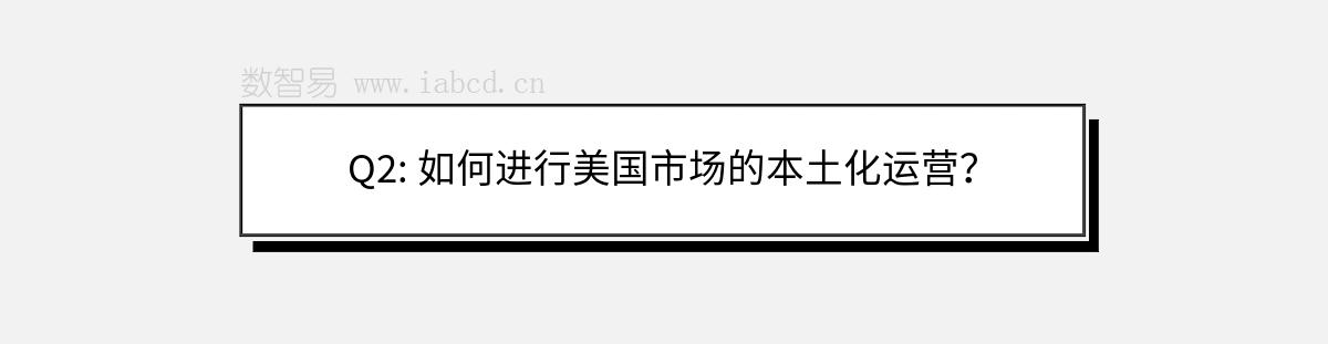 Q2: 如何进行美国市场的本土化运营？