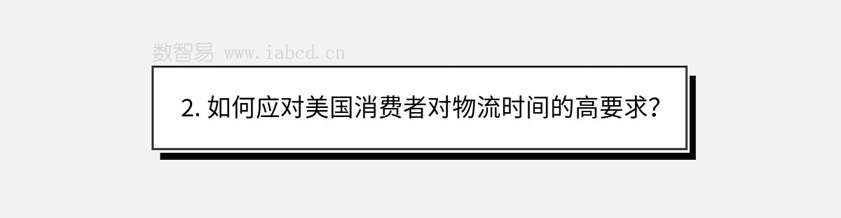 2. 如何应对美国消费者对物流时间的高要求？