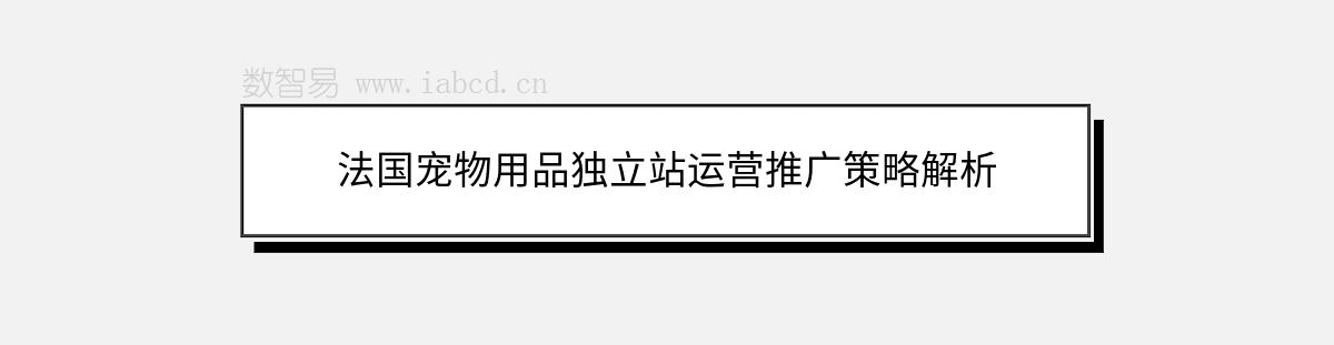 法国宠物用品独立站运营推广策略解析