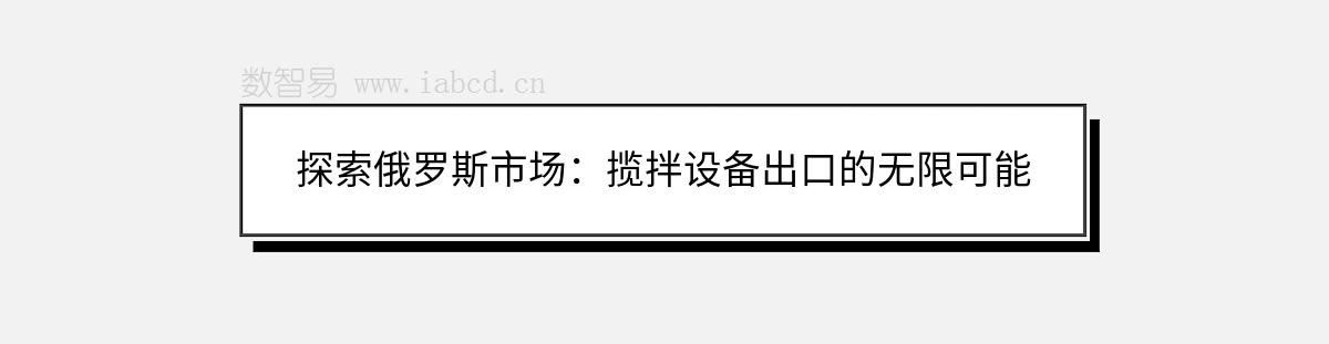 探索俄罗斯市场：揽拌设备出口的无限可能