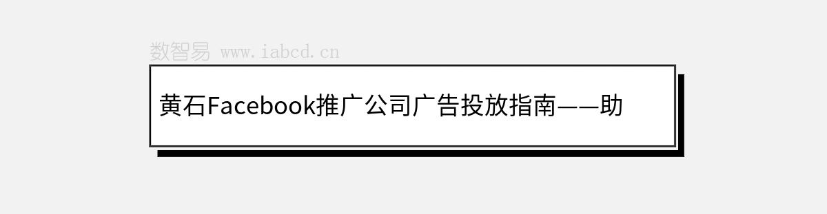 黄石Facebook推广公司广告投放指南——助力外贸出口和跨境电商企业腾飞