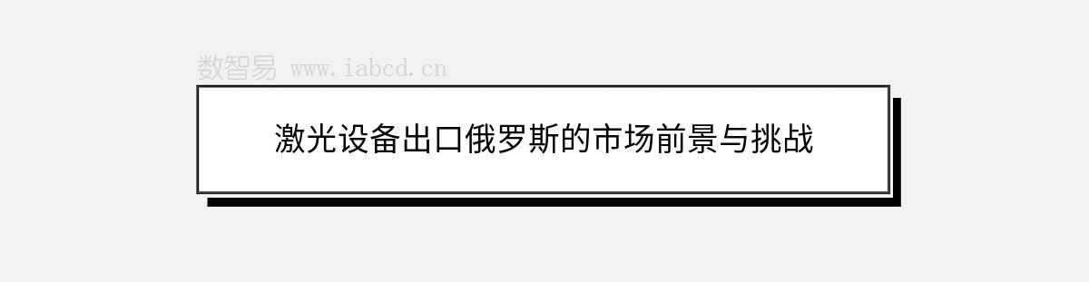 激光设备出口俄罗斯的市场前景与挑战