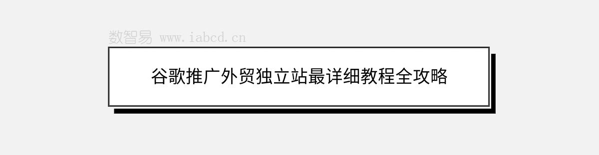 谷歌推广外贸独立站最详细教程全攻略