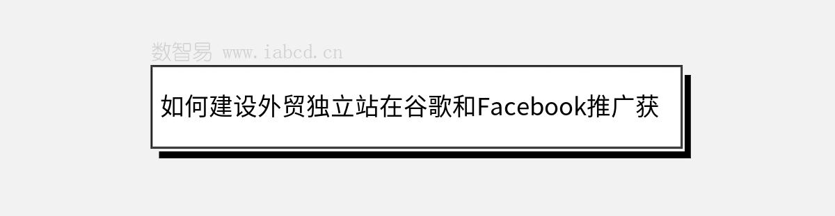 如何建设外贸独立站在谷歌和Facebook推广获得订单