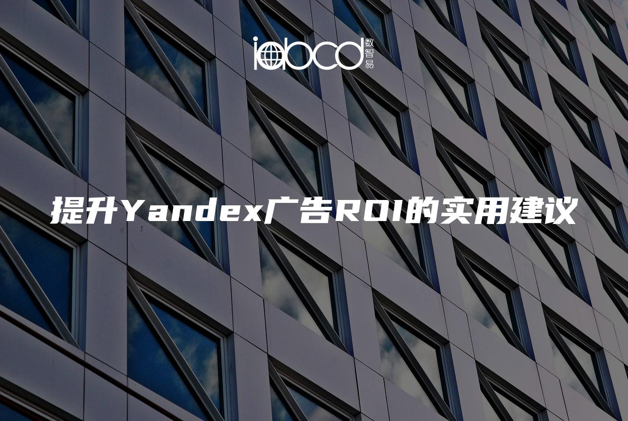 提升Yandex广告ROI的实用建议