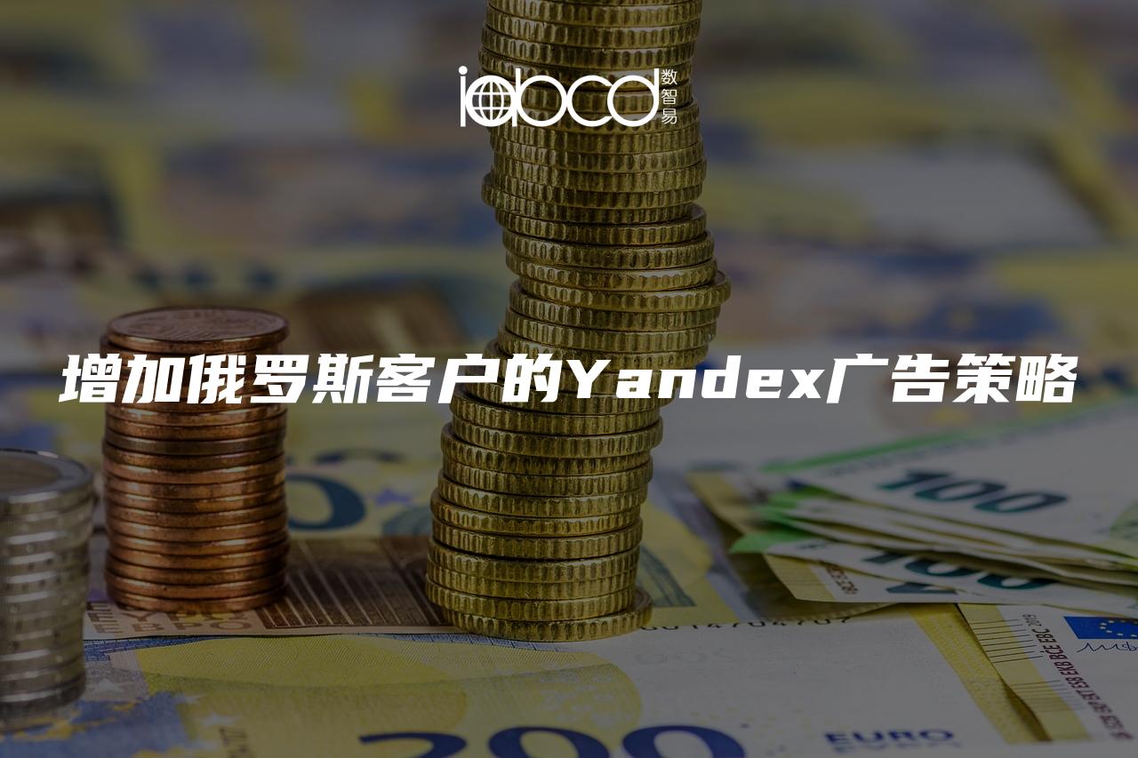 增加俄罗斯客户的Yandex广告策略