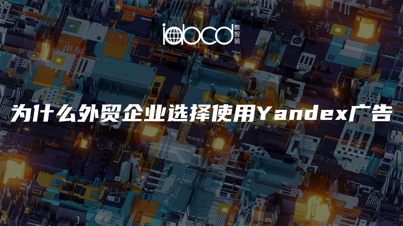 为什么外贸企业选择使用Yandex广告