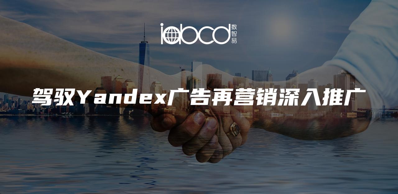 驾驭Yandex广告再营销深入推广