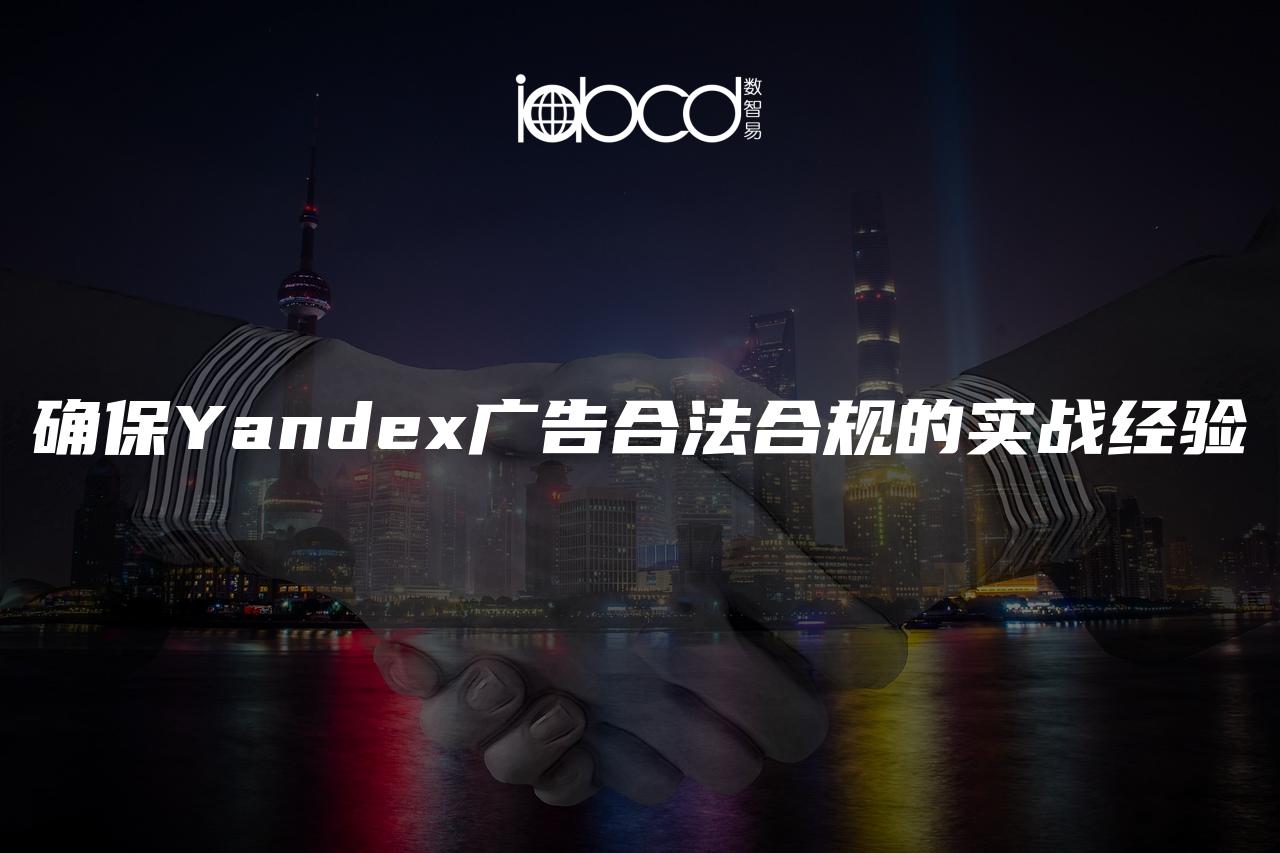 确保Yandex广告合法合规的实战经验