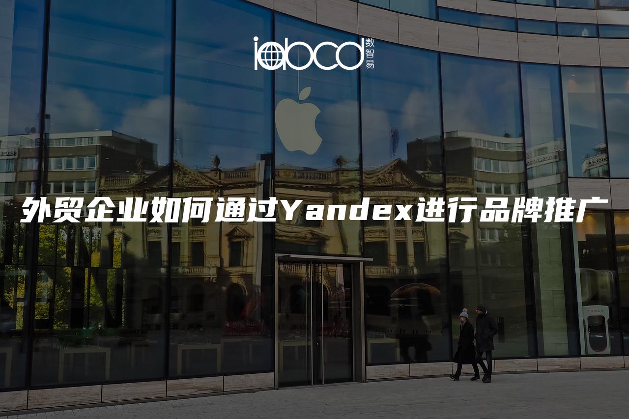 外贸企业如何通过Yandex进行品牌推广