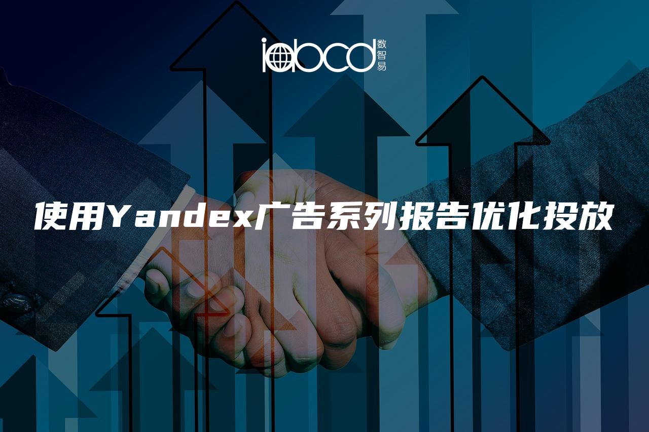 使用Yandex广告系列报告优化投放