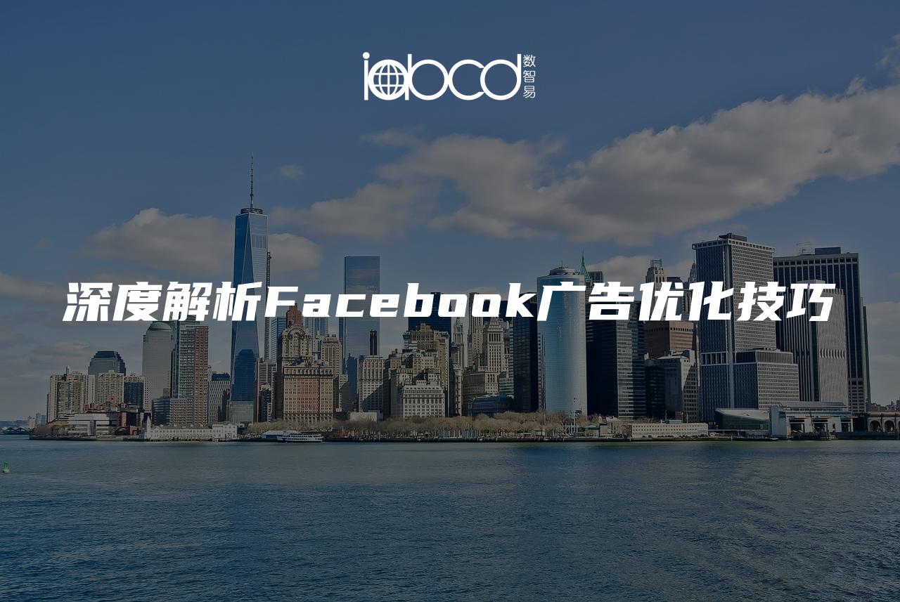 深度解析Facebook广告优化技巧