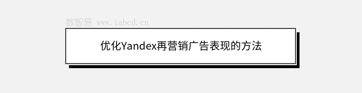 优化Yandex再营销广告表现的方法