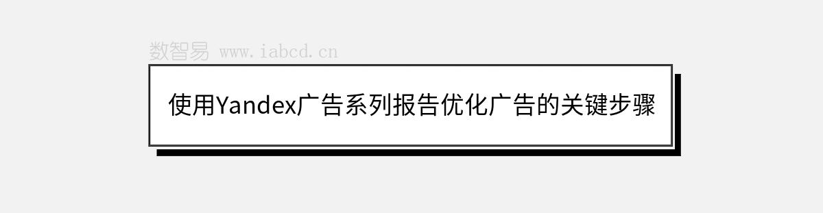 使用Yandex广告系列报告优化广告的关键步骤