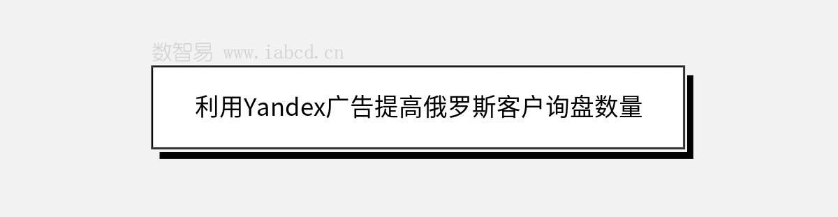 利用Yandex广告提高俄罗斯客户询盘数量