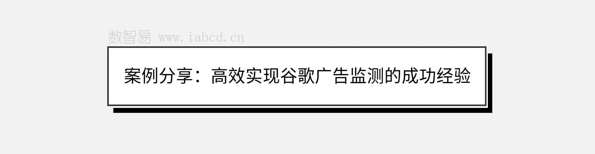 案例分享：高效实现谷歌广告监测的成功经验