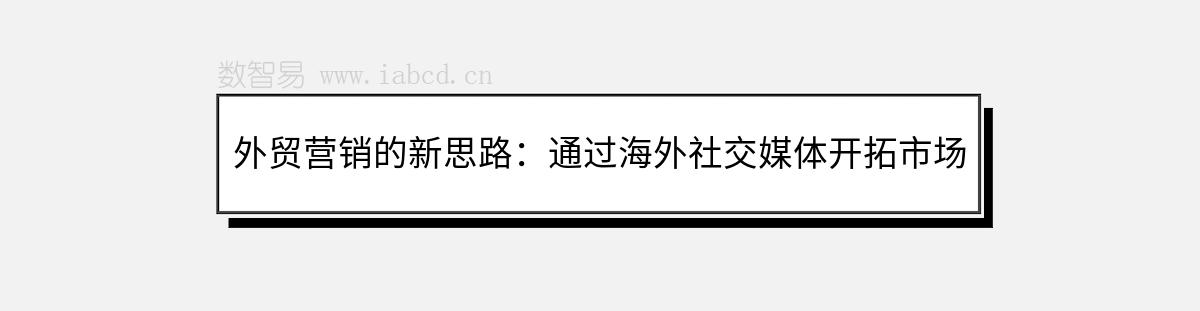 外贸营销的新思路：通过海外社交媒体开拓市场