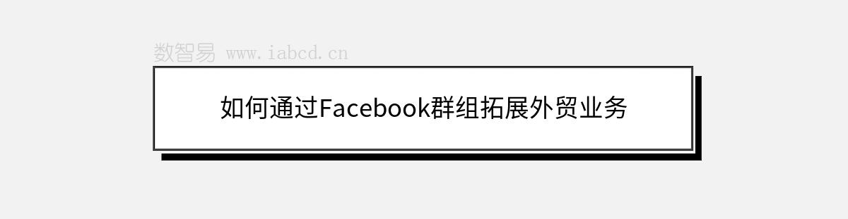 如何通过Facebook群组拓展外贸业务