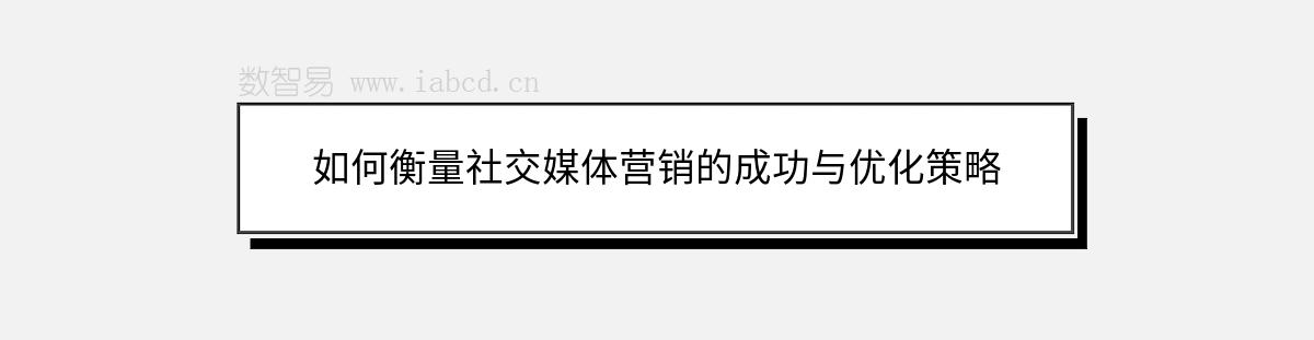 如何衡量社交媒体营销的成功与优化策略