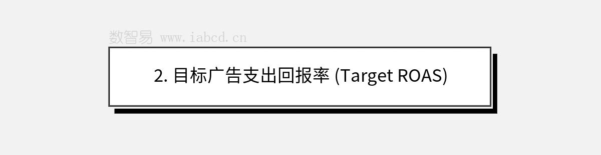 2. 目标广告支出回报率 (Target ROAS)